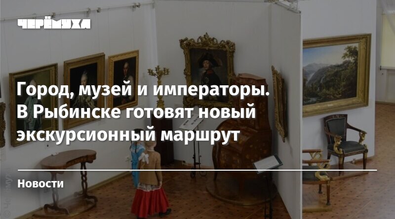 Город, музей и императоры. В Рыбинске готовят новый экскурсионный маршрут - cheremuha.com